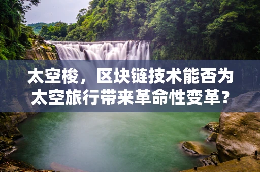 太空梭，区块链技术能否为太空旅行带来革命性变革？