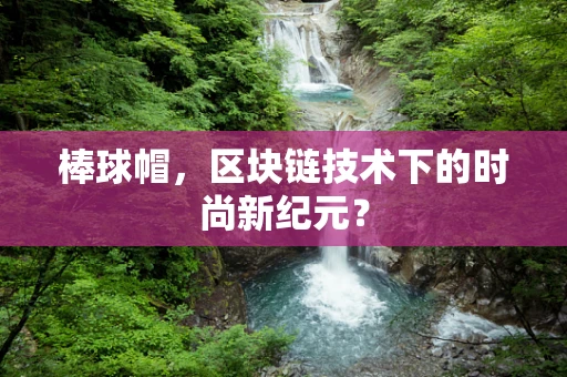 棒球帽，区块链技术下的时尚新纪元？
