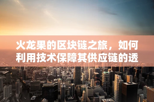 火龙果的区块链之旅，如何利用技术保障其供应链的透明与安全？