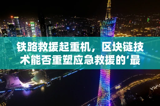 铁路救援起重机，区块链技术能否重塑应急救援的‘最后一公里’？