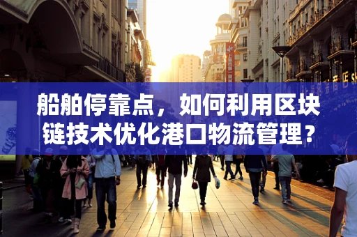 船舶停靠点，如何利用区块链技术优化港口物流管理？