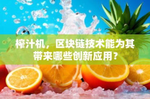 榨汁机，区块链技术能为其带来哪些创新应用？