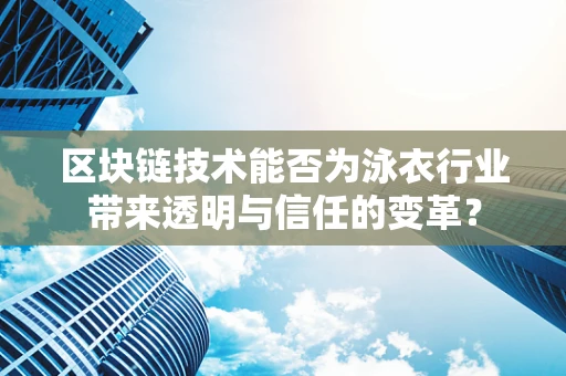 区块链技术能否为泳衣行业带来透明与信任的变革？