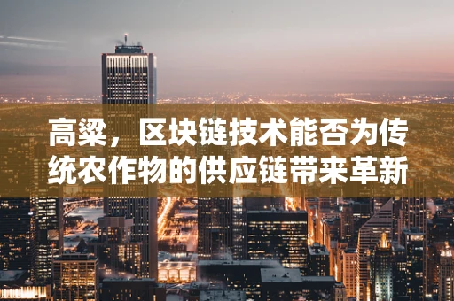 高粱，区块链技术能否为传统农作物的供应链带来革新？