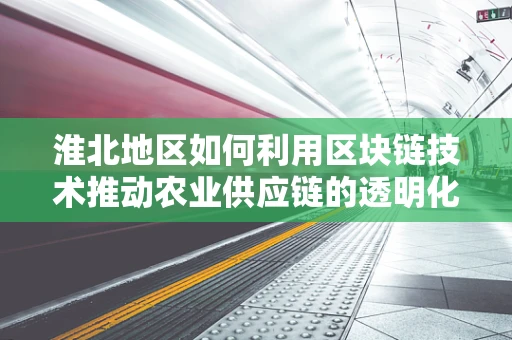 淮北地区如何利用区块链技术推动农业供应链的透明化与效率提升？
