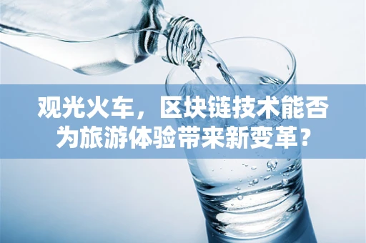 观光火车，区块链技术能否为旅游体验带来新变革？