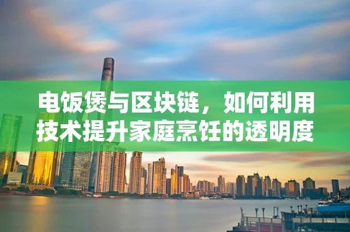 电饭煲与区块链，如何利用技术提升家庭烹饪的透明度与效率？