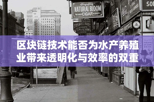 区块链技术能否为水产养殖业带来透明化与效率的双重飞跃？