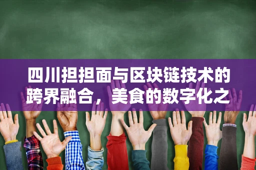 四川担担面与区块链技术的跨界融合，美食的数字化之旅