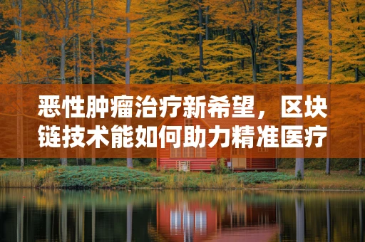 恶性肿瘤治疗新希望，区块链技术能如何助力精准医疗？