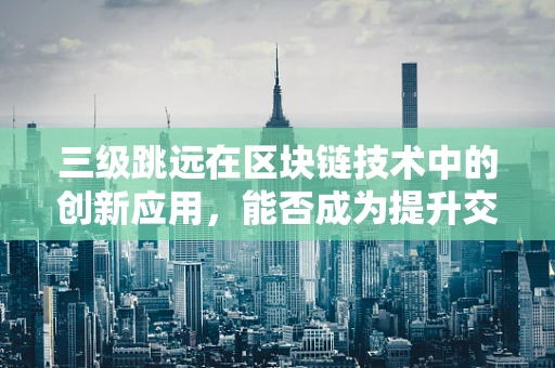 三级跳远在区块链技术中的创新应用，能否成为提升交易效率的飞跃?