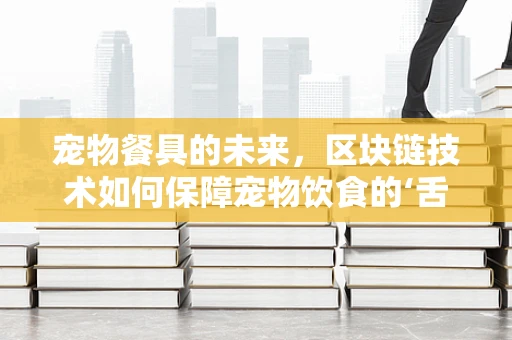 宠物餐具的未来，区块链技术如何保障宠物饮食的‘舌尖安全’？