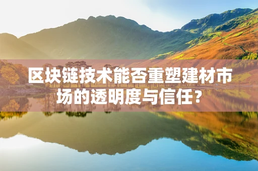 区块链技术能否重塑建材市场的透明度与信任？