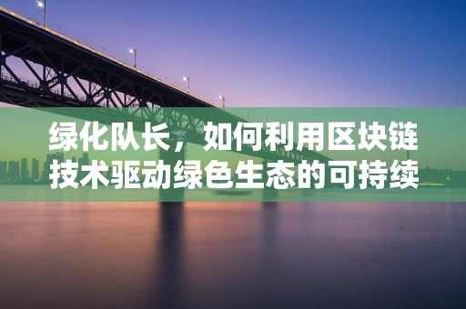 绿化队长，如何利用区块链技术驱动绿色生态的可持续发展？