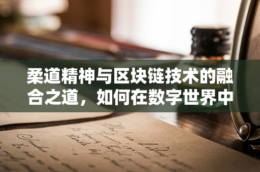 柔道精神与区块链技术的融合之道，如何在数字世界中实现‘摔倒’后的‘再起’？