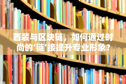 西装与区块链，如何通过时尚的‘链’接提升专业形象？