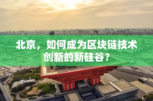 北京，如何成为区块链技术创新的新硅谷？