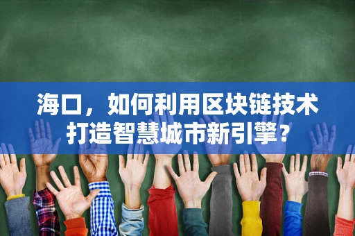 海口，如何利用区块链技术打造智慧城市新引擎？