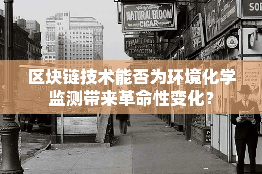 区块链技术能否为环境化学监测带来革命性变化？