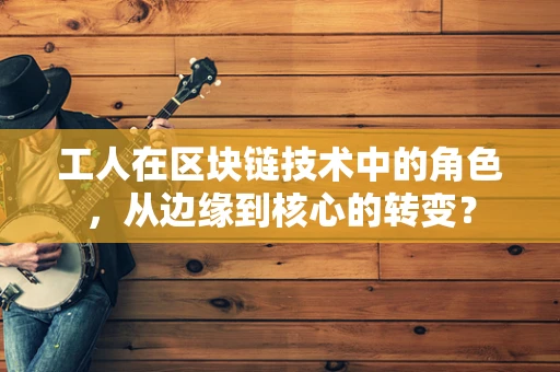 工人在区块链技术中的角色，从边缘到核心的转变？
