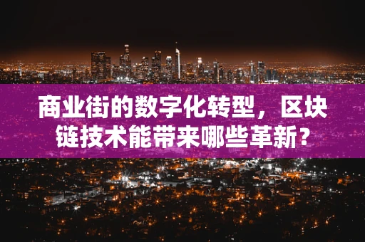 商业街的数字化转型，区块链技术能带来哪些革新？