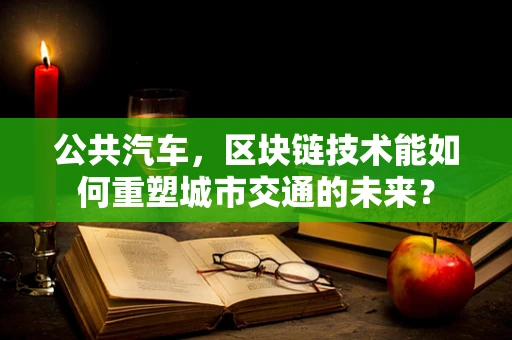 公共汽车，区块链技术能如何重塑城市交通的未来？
