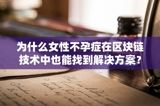 为什么女性不孕症在区块链技术中也能找到解决方案？