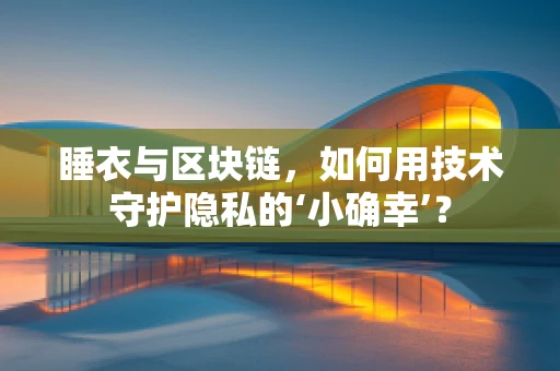 睡衣与区块链，如何用技术守护隐私的‘小确幸’？
