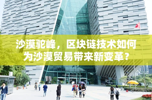 沙漠驼峰，区块链技术如何为沙漠贸易带来新变革？