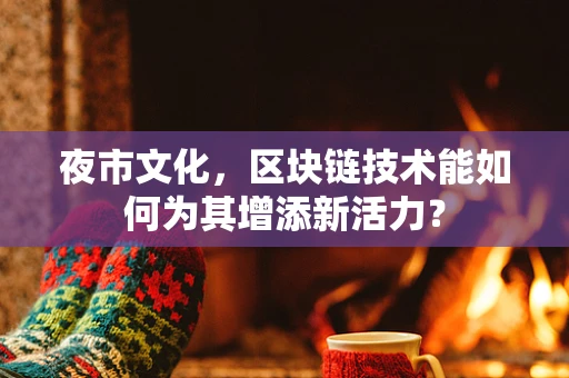 夜市文化，区块链技术能如何为其增添新活力？
