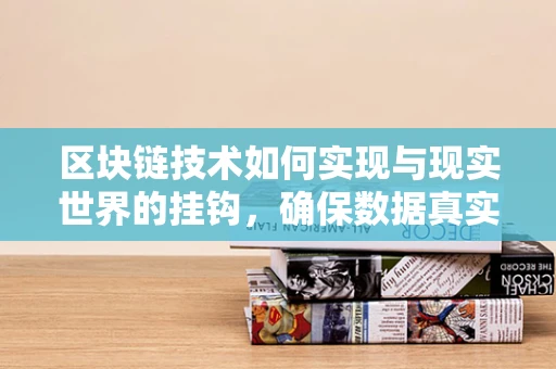 区块链技术如何实现与现实世界的挂钩，确保数据真实可信？