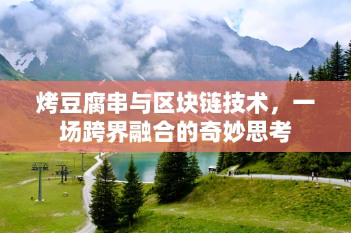 烤豆腐串与区块链技术，一场跨界融合的奇妙思考