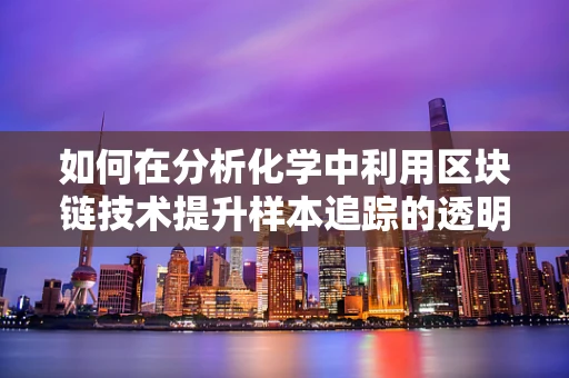 如何在分析化学中利用区块链技术提升样本追踪的透明度与安全性？
