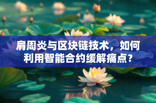 肩周炎与区块链技术，如何利用智能合约缓解痛点？