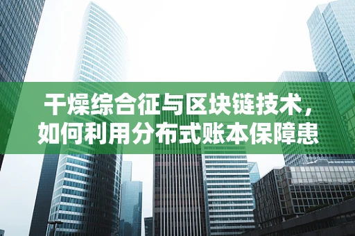 干燥综合征与区块链技术，如何利用分布式账本保障患者数据安全？