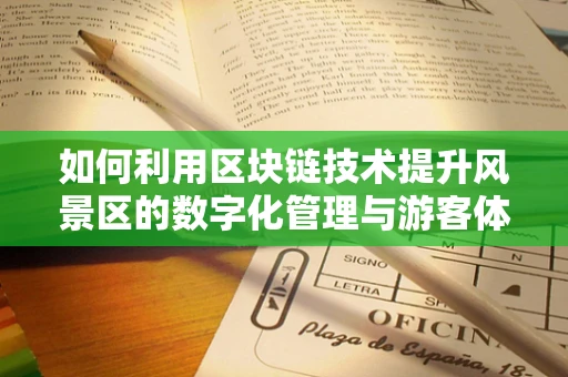 如何利用区块链技术提升风景区的数字化管理与游客体验？