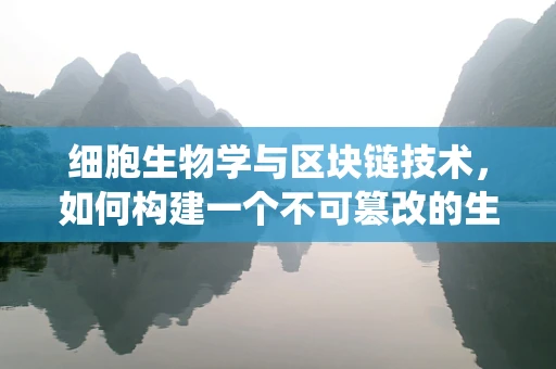 细胞生物学与区块链技术，如何构建一个不可篡改的生命记录系统？