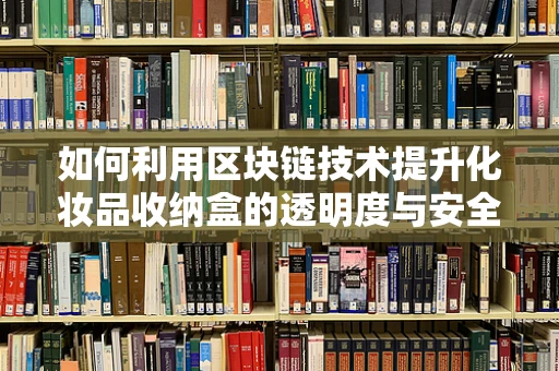 如何利用区块链技术提升化妆品收纳盒的透明度与安全性？