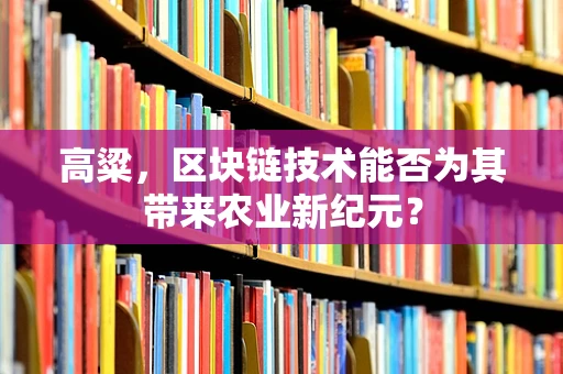 高粱，区块链技术能否为其带来农业新纪元？