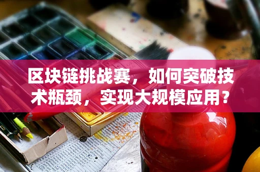 区块链挑战赛，如何突破技术瓶颈，实现大规模应用？
