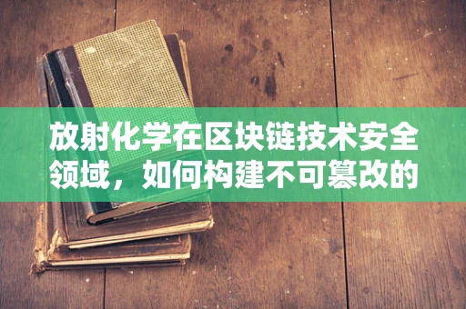 放射化学在区块链技术安全领域，如何构建不可篡改的信任基石？