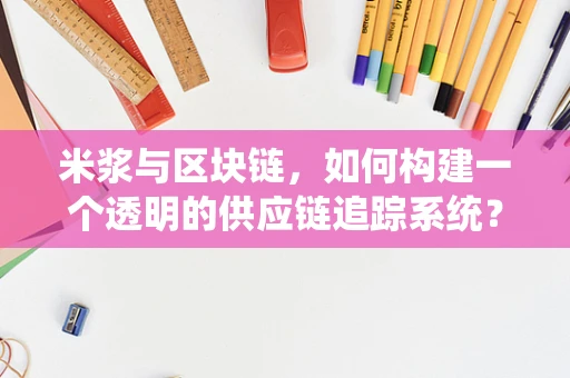 米浆与区块链，如何构建一个透明的供应链追踪系统？