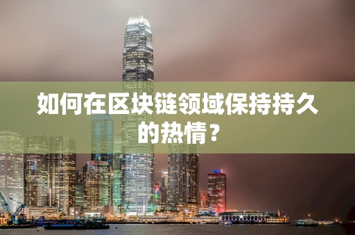 如何在区块链领域保持持久的热情？
