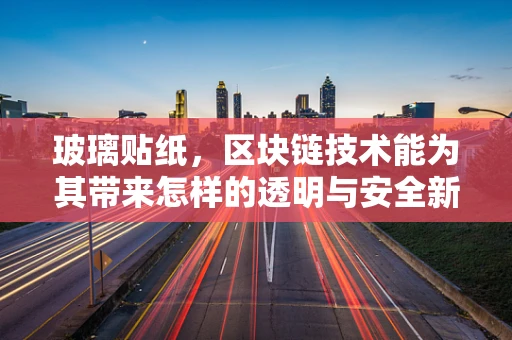 玻璃贴纸，区块链技术能为其带来怎样的透明与安全新维度？