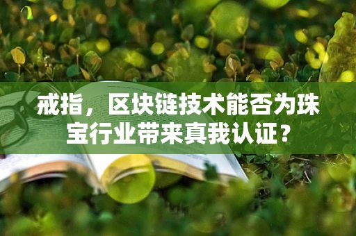 戒指，区块链技术能否为珠宝行业带来真我认证？