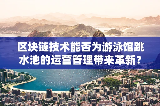 区块链技术能否为游泳馆跳水池的运营管理带来革新？