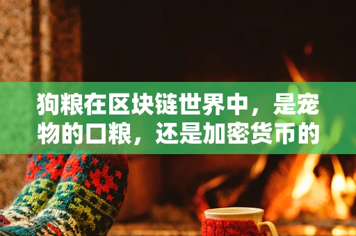 狗粮在区块链世界中，是宠物的口粮，还是加密货币的代名词？
