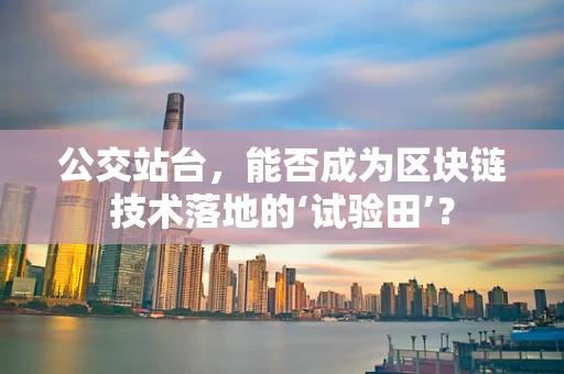 公交站台，能否成为区块链技术落地的‘试验田’？