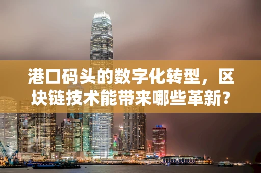 港口码头的数字化转型，区块链技术能带来哪些革新？