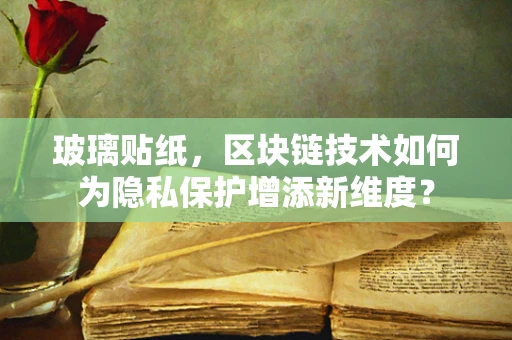玻璃贴纸，区块链技术如何为隐私保护增添新维度？